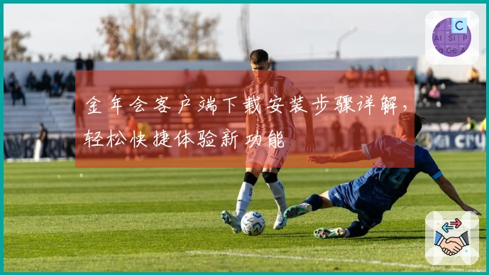 金年会客户端下载安装步骤详解,轻松快捷体验新功能