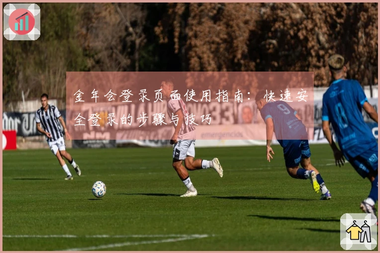 金年会登录页面使用指南：快速安全登录的步骤与技巧