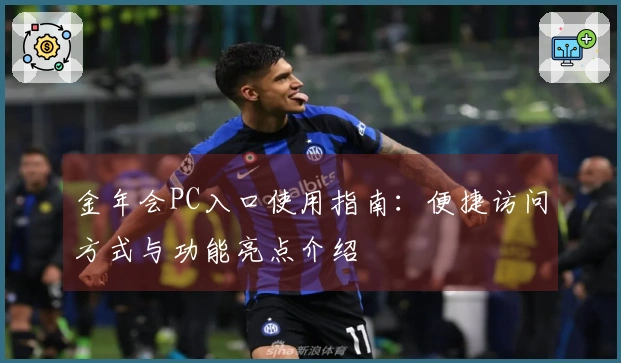 金年会PC入口使用指南：便捷访问方式与功能亮点介绍
