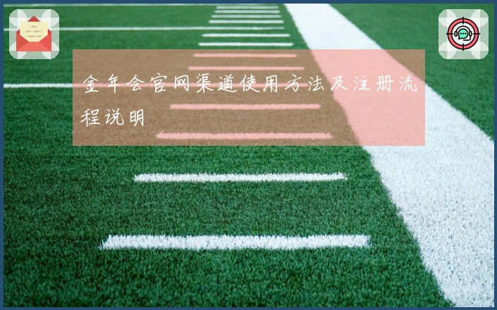 金年会官网渠道使用方法及注册流程说明