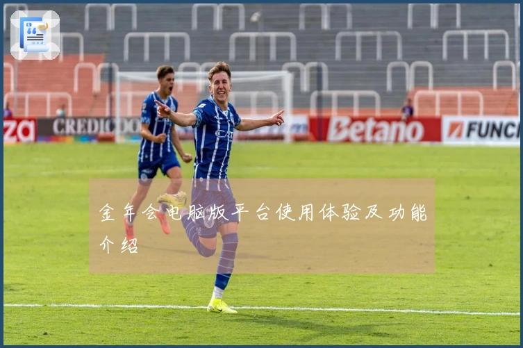 金年会电脑版平台使用体验及功能介绍