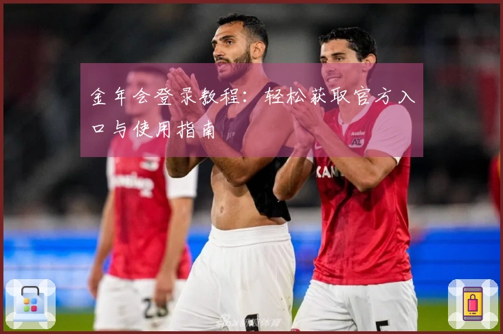 金年会登录教程：轻松获取官方入口与使用指南