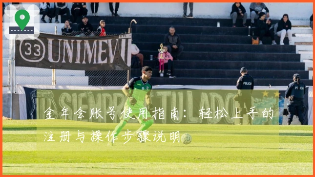 金年会账号使用指南：轻松上手的注册与操作步骤说明