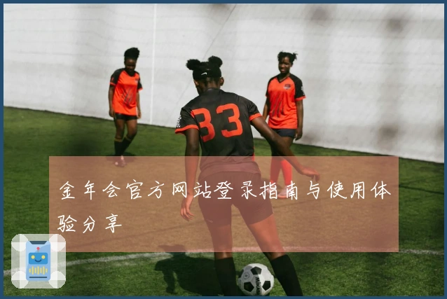 金年会官方网站登录指南与使用体验分享
