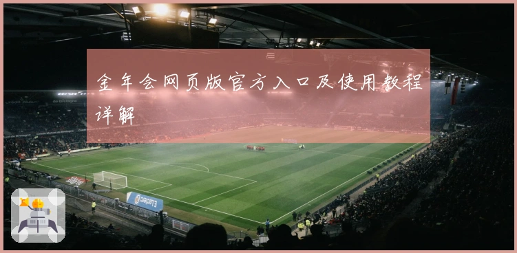 金年会网页版官方入口及使用教程详解