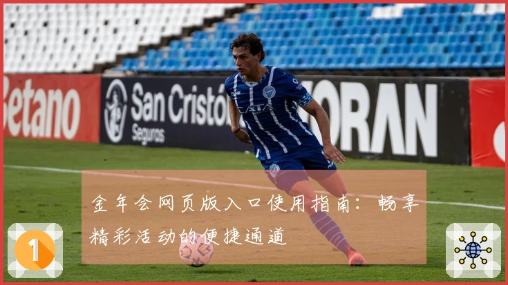 金年会网页版入口使用指南：畅享精彩活动的便捷通道