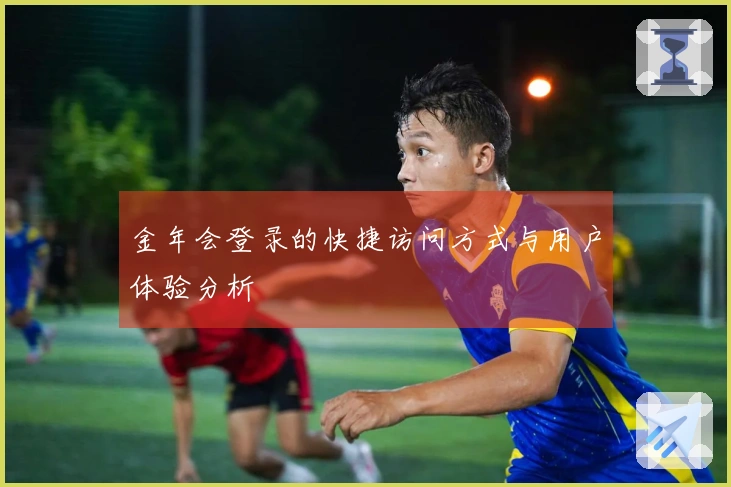 金年会登录的快捷访问方式与用户体验分析