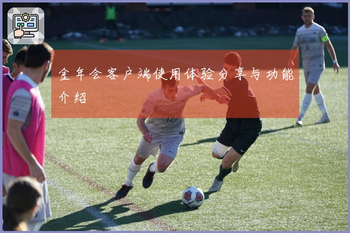 金年会客户端使用体验分享与功能介绍