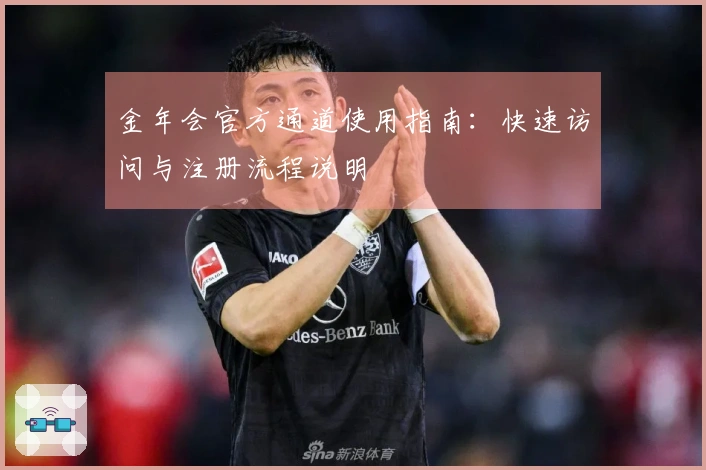 金年会官方通道使用指南：快速访问与注册流程说明