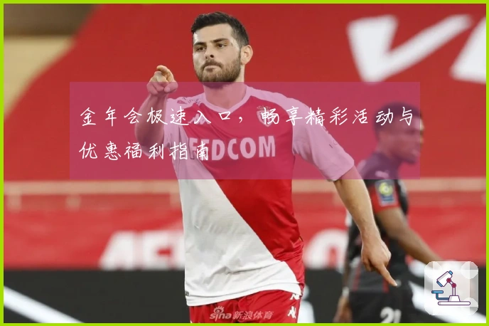 金年会极速入口，畅享精彩活动与优惠福利指南