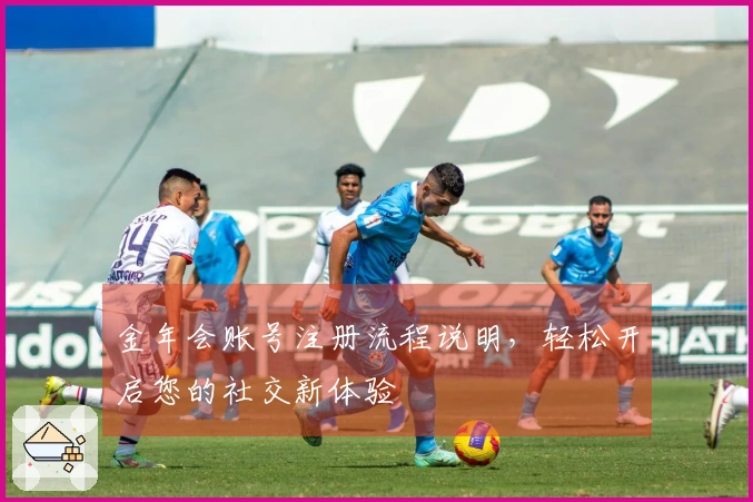 金年会账号注册流程说明，轻松开启您的社交新体验