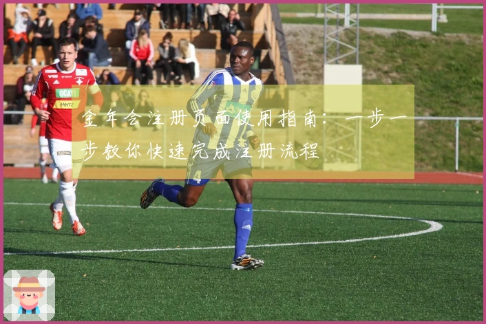 金年会注册页面使用指南:一步一步教你快速完成注册流程