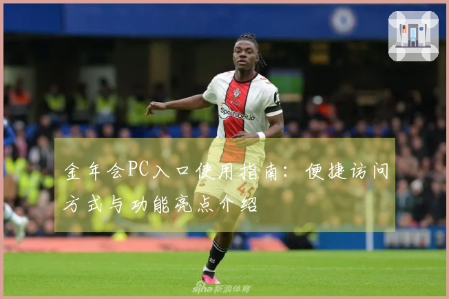 金年会PC入口使用指南：便捷访问方式与功能亮点介绍