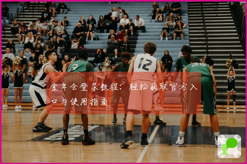 金年会登录教程:轻松获取官方入口与使用指南