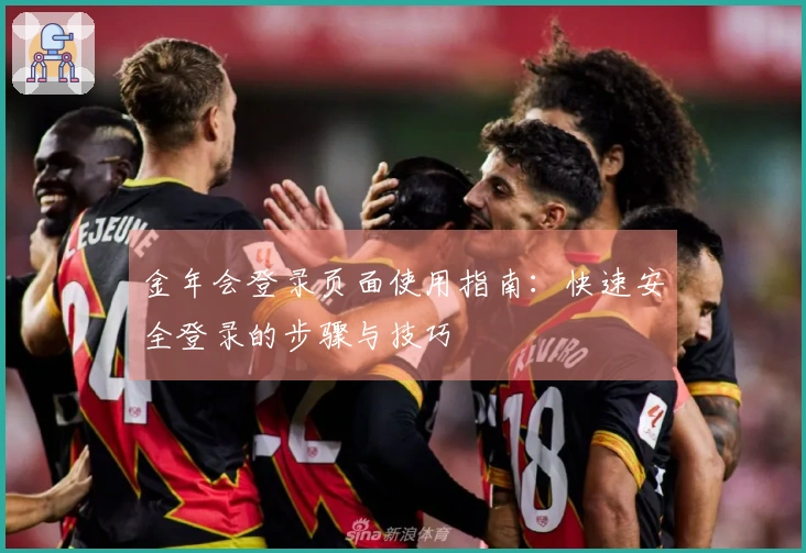 金年会登录页面使用指南:快速安全登录的步骤与技巧